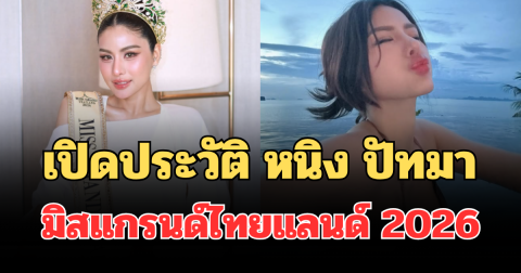 ไม่ธรรมดา! เปิดประวัติ หนิง ปัทมา จากเวทีร้องเพลง สู่มิสแกรนด์ไทยแลนด์ 2026