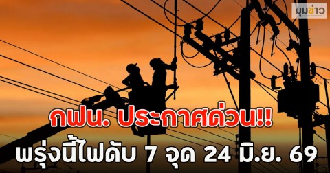 กฟน. ประกาศด่วน!! พรุ่งนี้ไฟดับ 7 จุด 24 มิ.ย. 69
