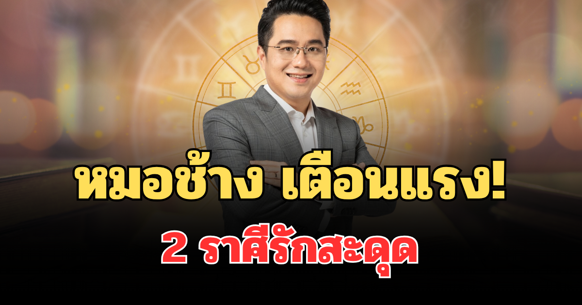 หมอช้าง เตือนแรง! 2 ราศีรักสะดุด ดวงความรักช่วงนี้ต้องระวัง