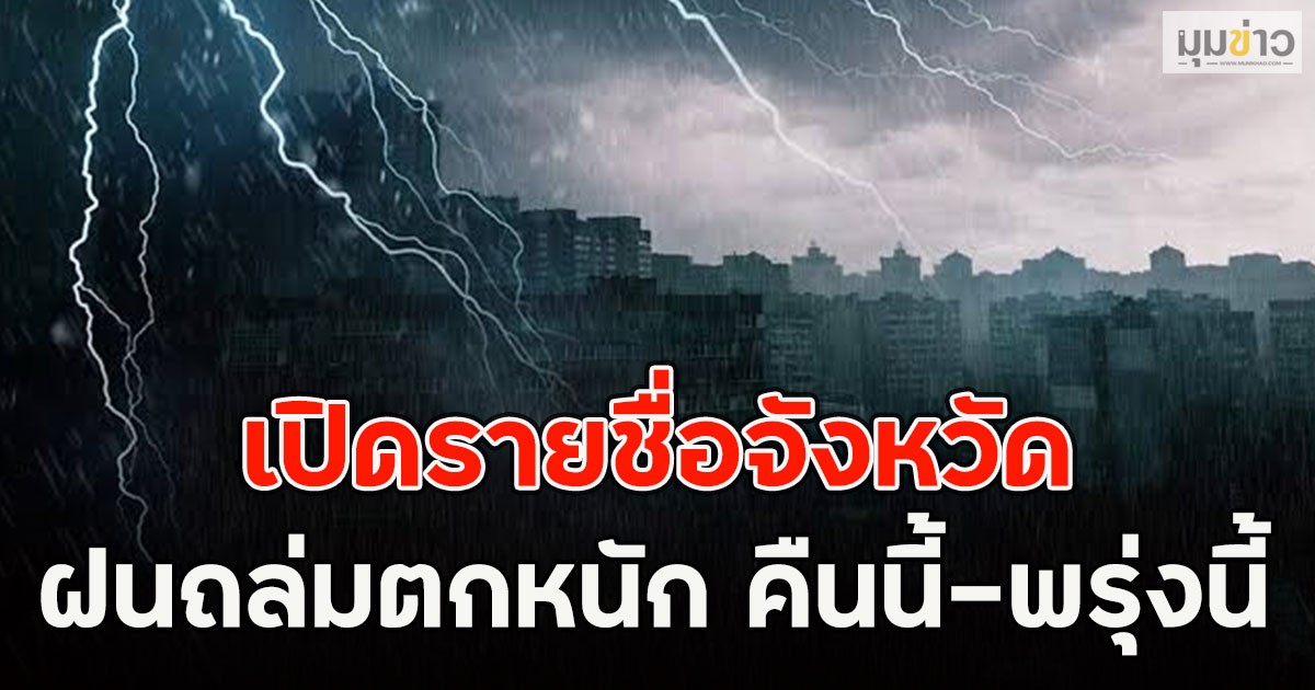 เปิดรายชื่อจังหวัด ฝนถล่มตกหนัก คืนนี้-พรุ่งนี้
