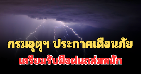 ประกาศแล้ว! กรมอุตุฯ ประกาศเตือนภัย เตรียมรับมือฝนถล่มหนัก