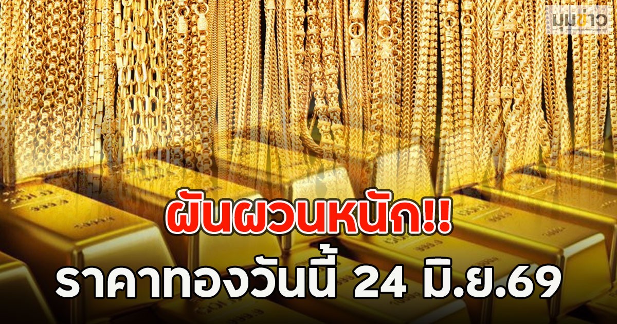ผันผวนหนัก!! ราคาทองวันนี้ 24 มิ.ย.69