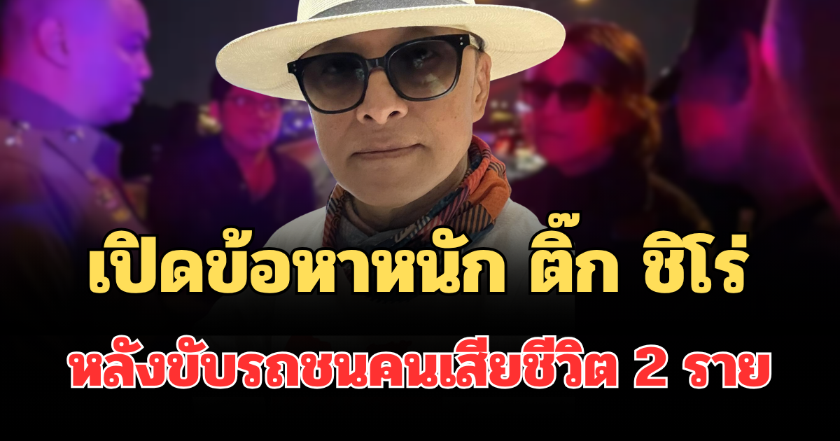 เปิดข้อหาหนัก ติ๊ก ชิโร่ หลังขับรถชนคนเสียชีวิต 2 ราย