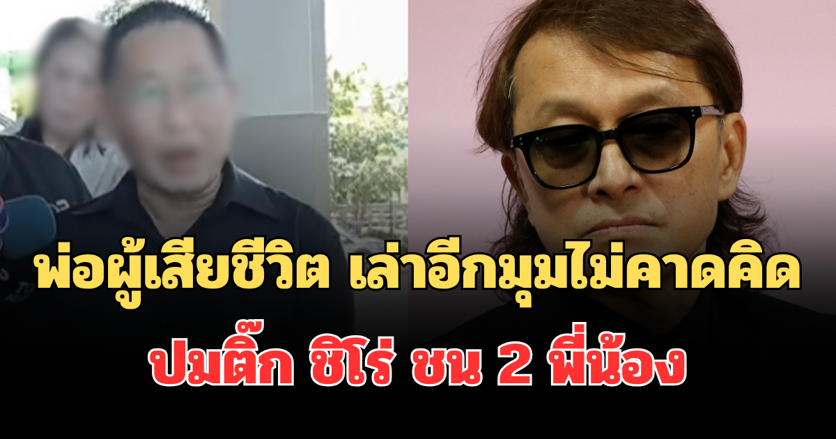พ่อผู้เสียชีวิต เปิดใจเล่าอีกมุมไม่คาดคิด ปมติ๊ก ชิโร่ ชน 2 พี่น้อง