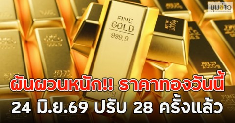 ผันผวนหนัก!! ราคาทองวันนี้  24 มิ.ย.69 ปรับ 28 ครั้งแล้ว