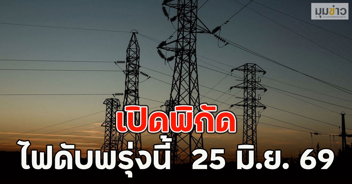 เปิดพิกัด ไฟดับพรุ่งนี้  25 มิ.ย. 69