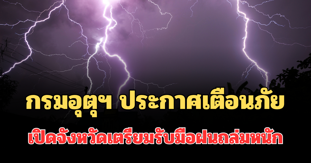 ประกาศแล้ว! กรมอุตุฯ ประกาศเตือนภัย เปิดจังหวัดเตรียมรับมือฝนถล่มหนัก