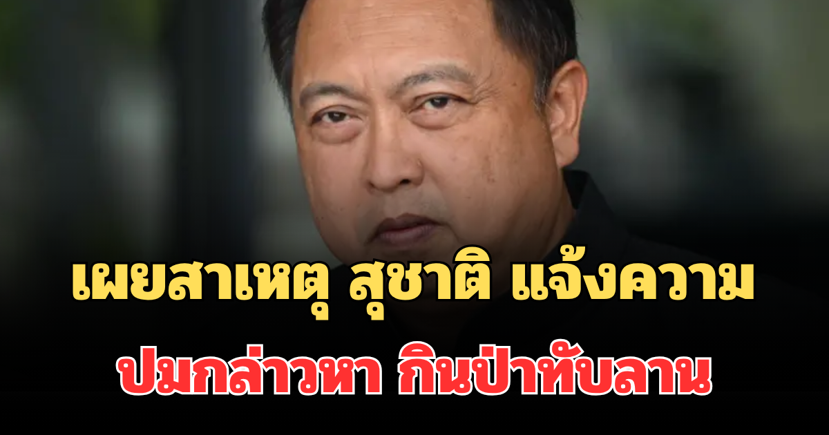 เผยสาเหตุ สุชาติ ส่งทนายแจ้งความเอาผิด 3 ราย ปมกล่าวหา กินป่าทับลาน