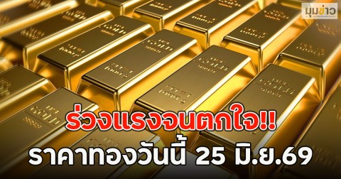 ร่วงแรงจนตกใจ!! ราคาทองวันนี้ 25 มิ.ย.69