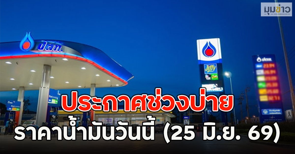 ประกาศช่วงบ่าย ราคาน้ำมันวันนี้ (25 มิ.ย. 69)