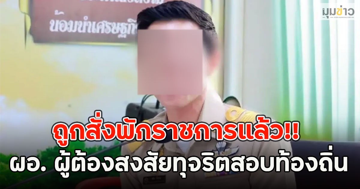 ถูกสั่งพักราชการแล้ว!! ผอ. ผู้ต้องสงสัยทุจริตสอบท้องถิ่น