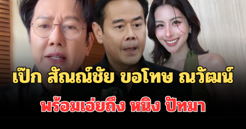 เป๊ก สัณณ์ชัย ขอโทษ ณวัฒน์ พร้อมเอ่ยถึง หนิง ปัทมา