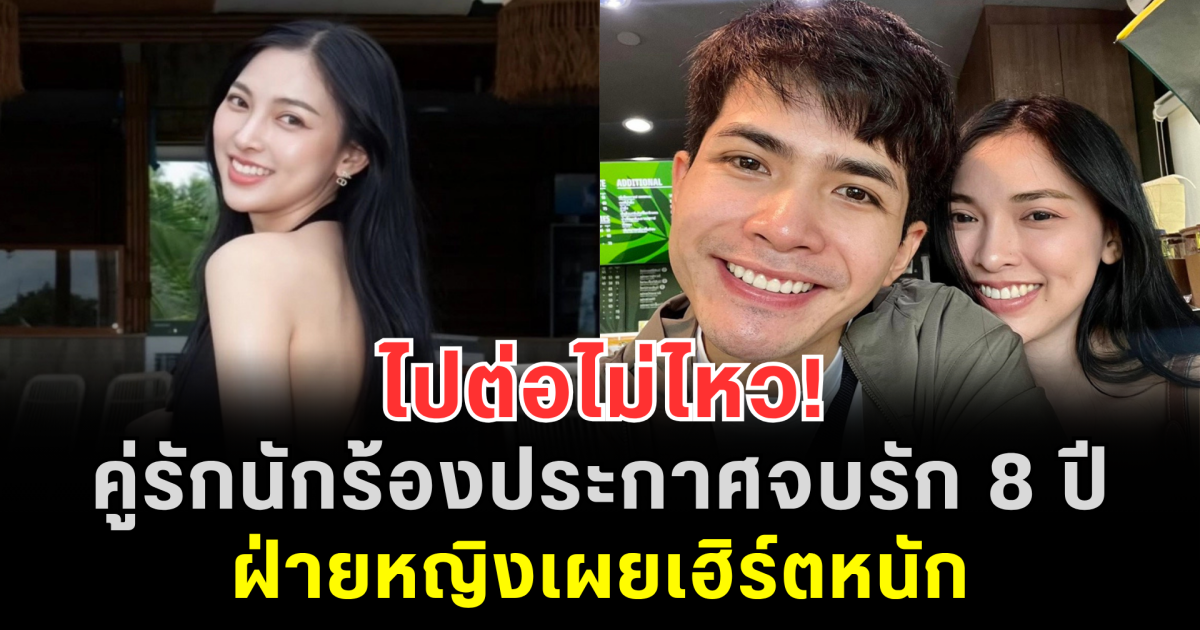 ไปต่อไม่ไหว! คู่รักนักร้องประกาศจบรัก 8 ปี ฝ่ายหญิงเผยเฮิร์ตหนัก เสียดายอนาคตที่สร้างมาด้วยกัน