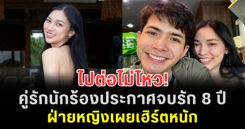 ไปต่อไม่ไหว! คู่รักนักร้องประกาศจบรัก 8 ปี ฝ่ายหญิงเผยเฮิร์ตหนัก เสียดายอนาคตที่สร้างมาด้วยกัน
