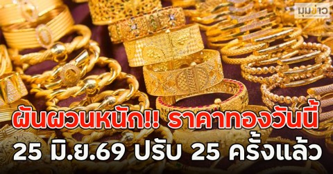 ผันผวนหนัก!! ราคาทองวันนี้  25 มิ.ย.69 ปรับ 25 ครั้งแล้ว