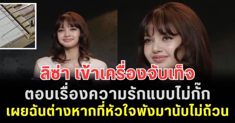 ไวรัลหนักมาก! ลิซ่า เข้าเครื่องจับเท็จ ตอบเรื่องความรักแบบไม่กั๊ก เผยฉันต่างหากที่หัวใจพังมานับไม่ถ้วน