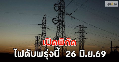 เปิดพิกัด ไฟดับพรุ่งนี้  26 มิ.ย.69