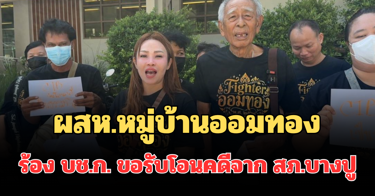 ผสห. หมู่บ้านออมทอง ร้อง บช.ก.จี้โอนคดีจาก สภ.บางปู หลังสำนักนายกฯ ร่อนหนังสือสั่งจับตา หวั่นอิทธิพลท้องถิ่นทำคดีล้ม