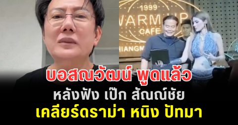 บอสณวัฒน์ พูดแล้ว หลังฟัง เป๊ก สัณณ์ชัย เคลียร์ดราม่า หนิง ปัทมา แบบหมดเปลือก