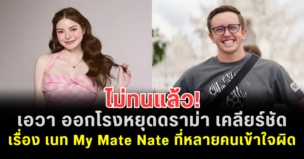 ไม่ทนแล้ว! เอวา ออกโรงหยุดดราม่า เคลียร์ชัด เรื่อง เนท My Mate Nate ที่หลายคนเข้าใจผิด