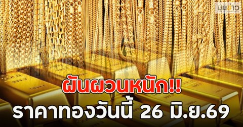 ผันผวนหนัก!! ราคาทองวันนี้ 26 มิ.ย.69