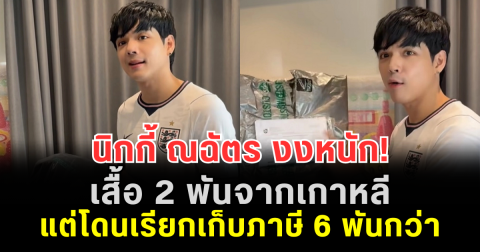 นิกกี้ ณฉัตร งงหนัก! เสื้อ 2 พันจากเกาหลี แต่โดนเรียกเก็บภาษี 6 พันกว่า ล่าสุดกรมศุลกากรแจงแล้ว