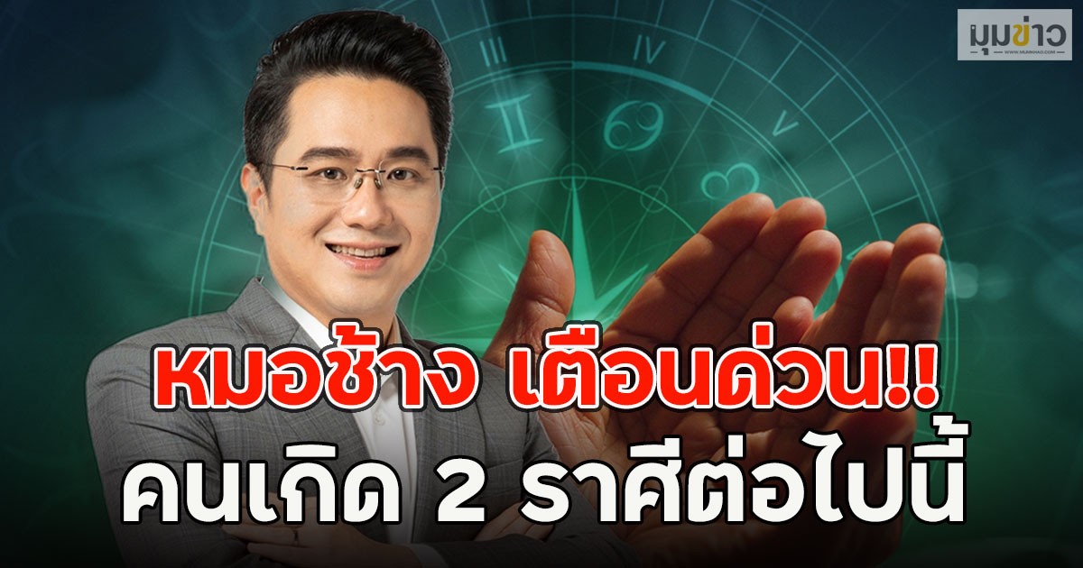หมอช้าง เตือนด่วน!! คนเกิด 2ราศีต่อไปนี้