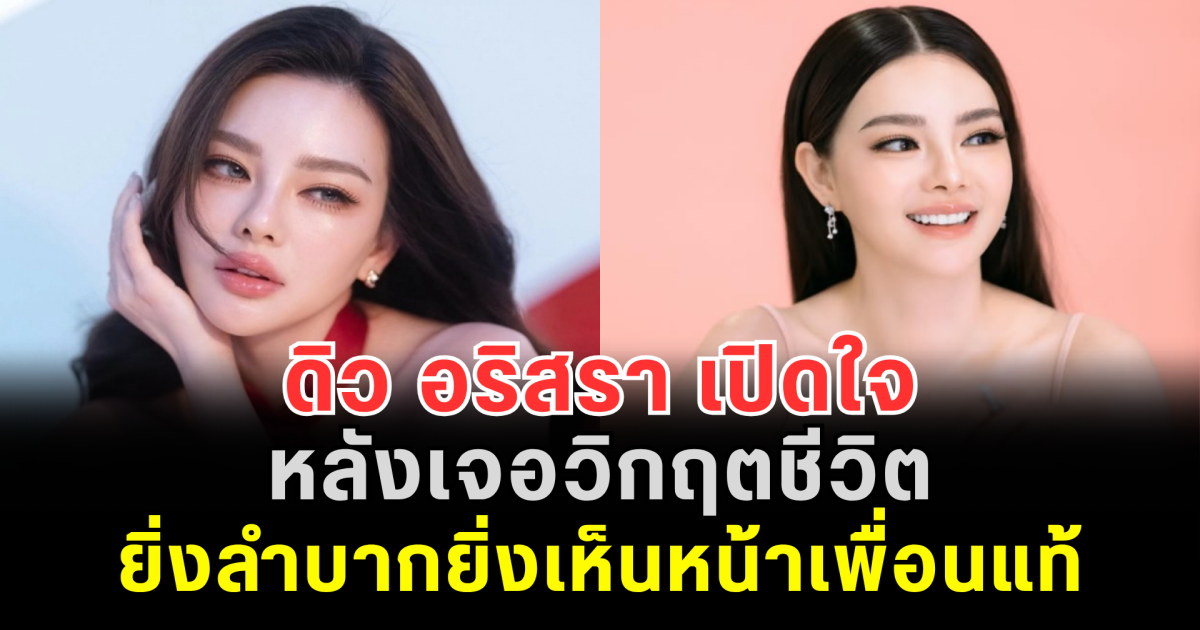 ดิว อริสรา เปิดใจ หลังเจอวิกฤตชีวิต ยิ่งลำบากยิ่งเห็นหน้าเพื่อนแท้ แต่ยอมรับวันนั้นเราก็ไม่ดี