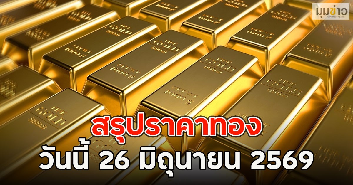 สรุปราคาทอง วันนี้ 26 มิถุนายน 2569