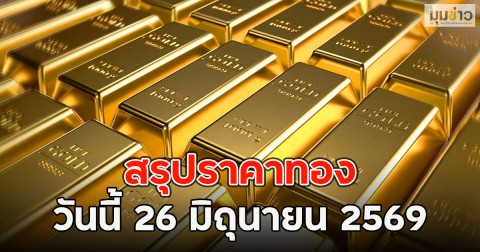 สรุปราคาทอง วันนี้ 26 มิถุนายน 2569