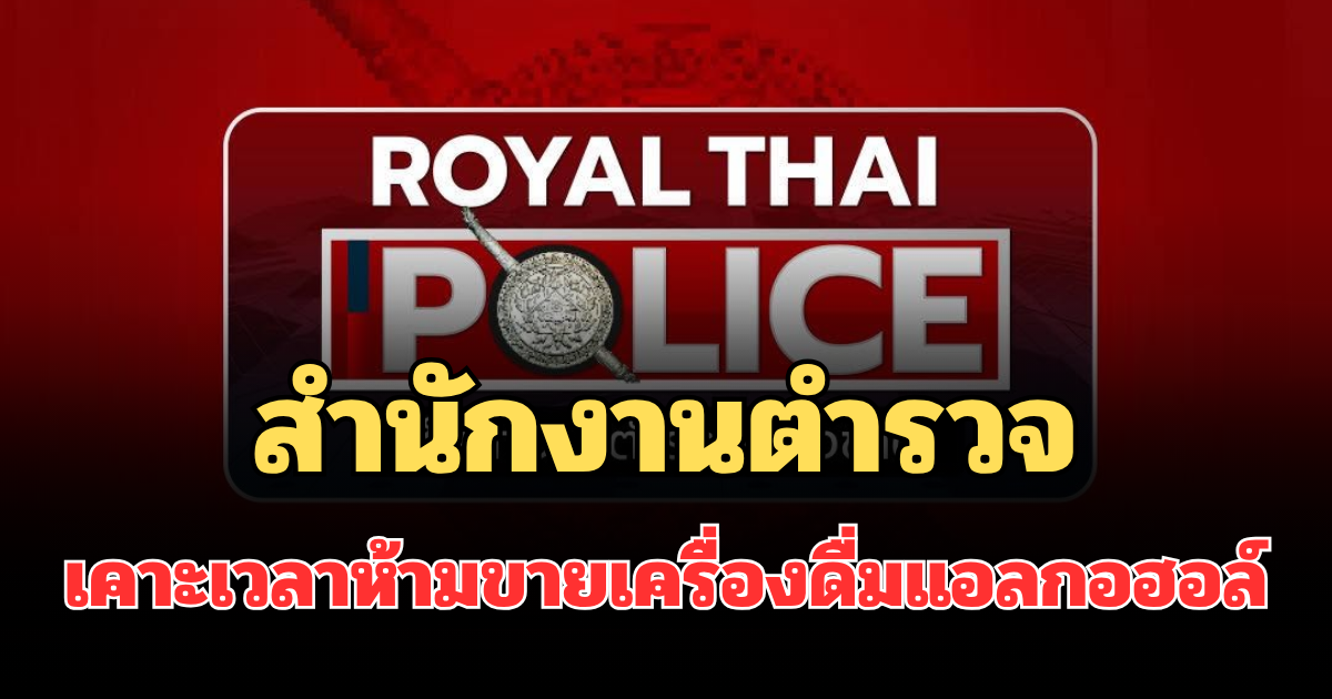 สำนักงานตำรวจ ประกาศถึงประชาชน เคาะเวลาห้ามขายเครื่องดื่มแอลกอฮอล์