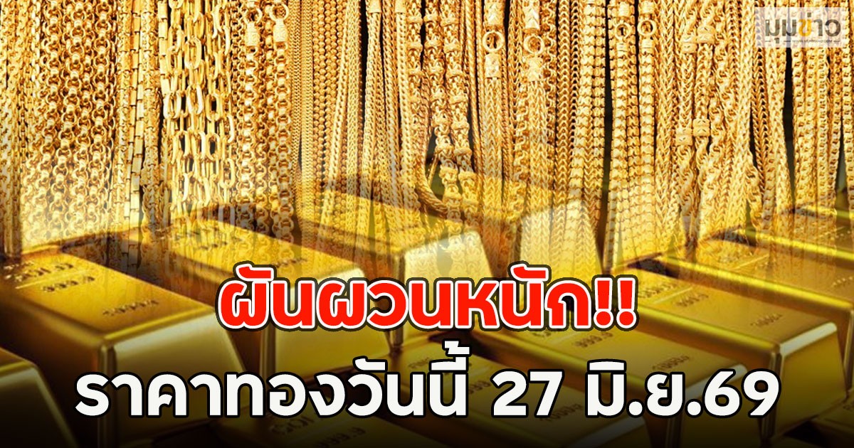 ผันผวนหนัก!! ราคาทองวันนี้ 27 มิ.ย.69