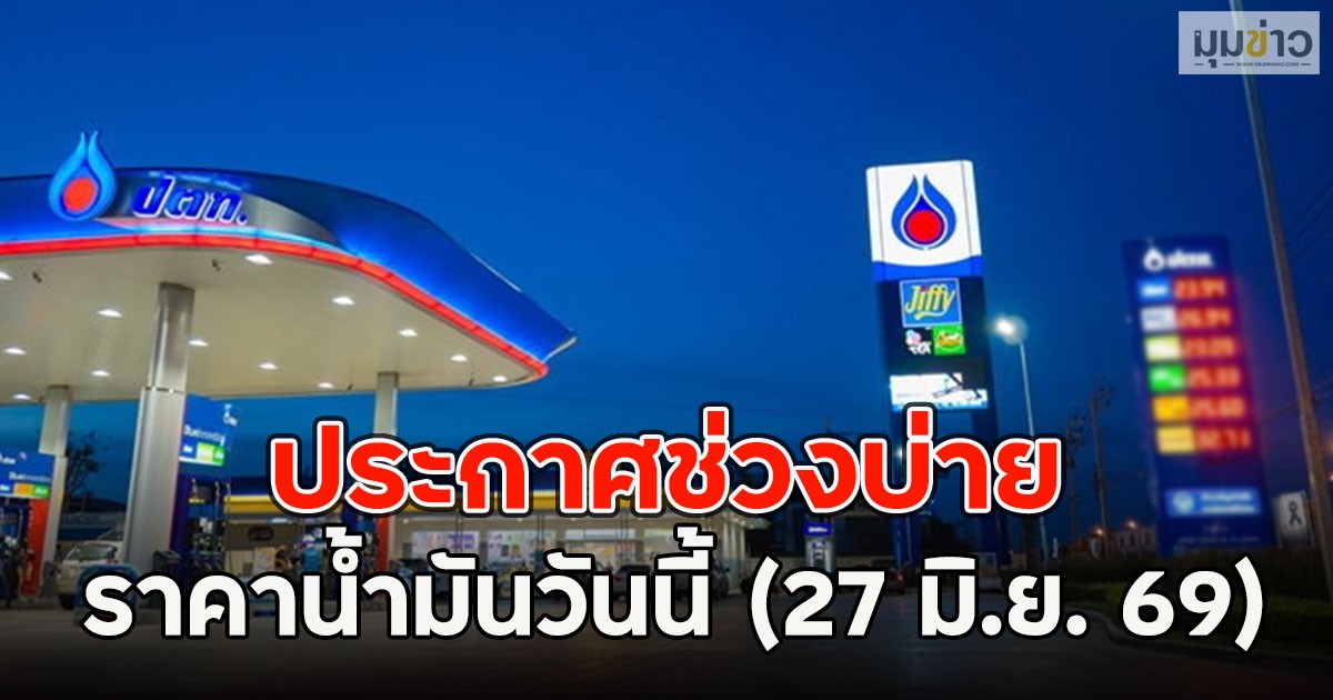 ประกาศช่วงบ่าย ราคาน้ำมันวันนี้ (27 มิ.ย. 69)