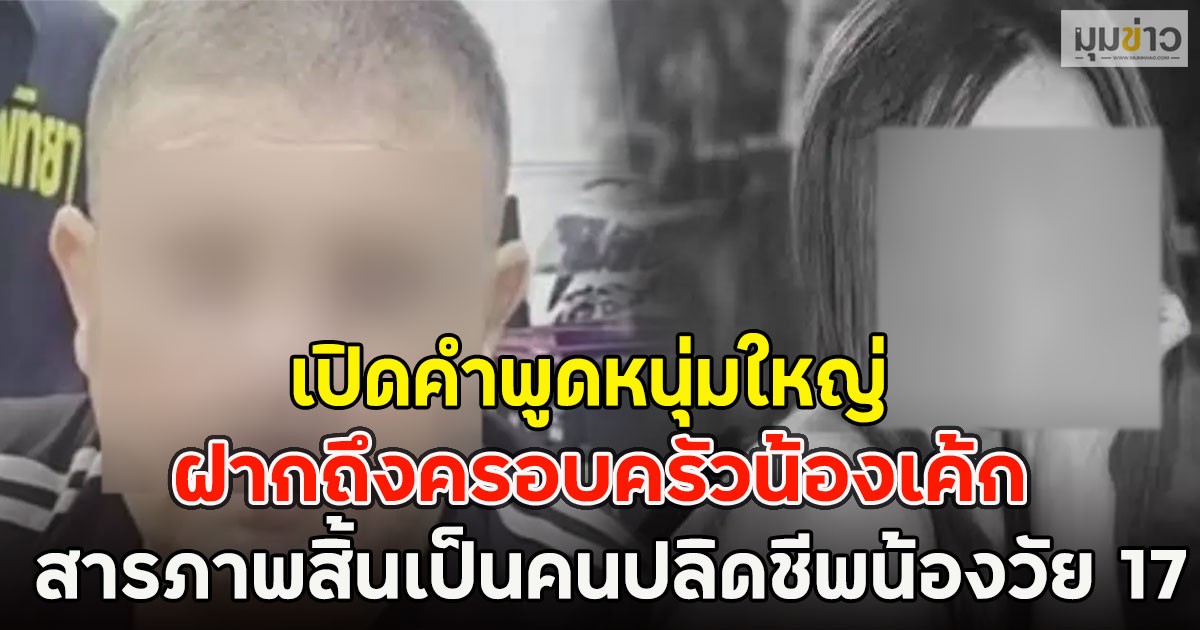 เปิดคำพูดหนุ่มใหญ่ ฝากถึงครอบครัวน้องเค้ก ก่อนสารภาพสิ้นเป็นคนปลิดชีพน้องวัย 17