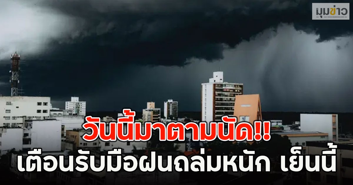 วันนี้มาตามนัด!! อุตุฯเตือนรับมือฝนถล่มหนัก เย็นนี้