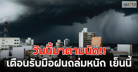 วันนี้มาตามนัด!! อุตุฯเตือนรับมือฝนถล่มหนัก เย็นนี้