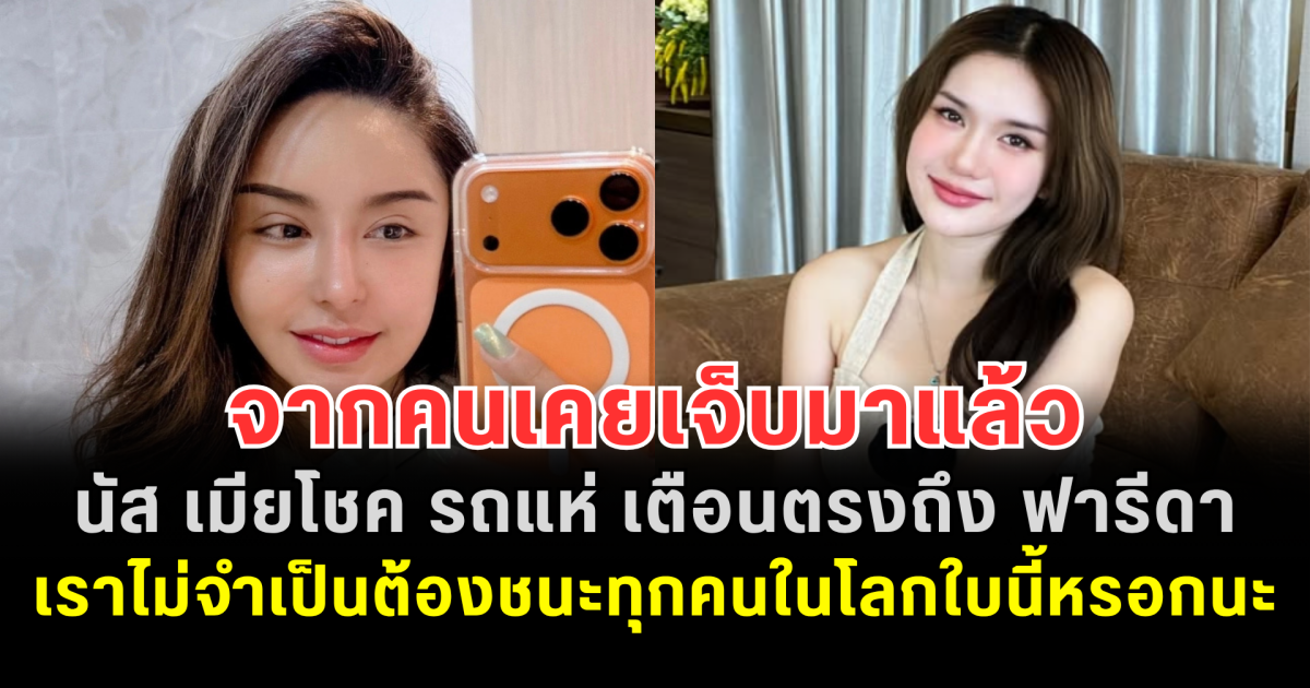 จากคนเคยเจ็บมาแล้ว นัส เมียโชค รถแห่ เตือนตรงถึง ฟารีดา เราไม่จำเป็นต้องชนะทุกคนในโลกใบนี้หรอกนะ