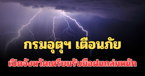 ประกาศแล้ว! กรมอุตุฯ เตือนภัย 24 ชม.ข้างหน้า เปิดจังหวัดเตรียมรับมือฝนถล่มหนัก