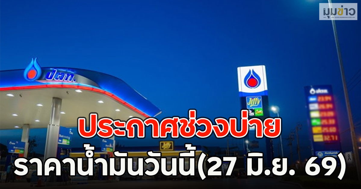 ประกาศช่วงบ่าย ราคาน้ำมันวันนี้(27 มิ.ย. 69)