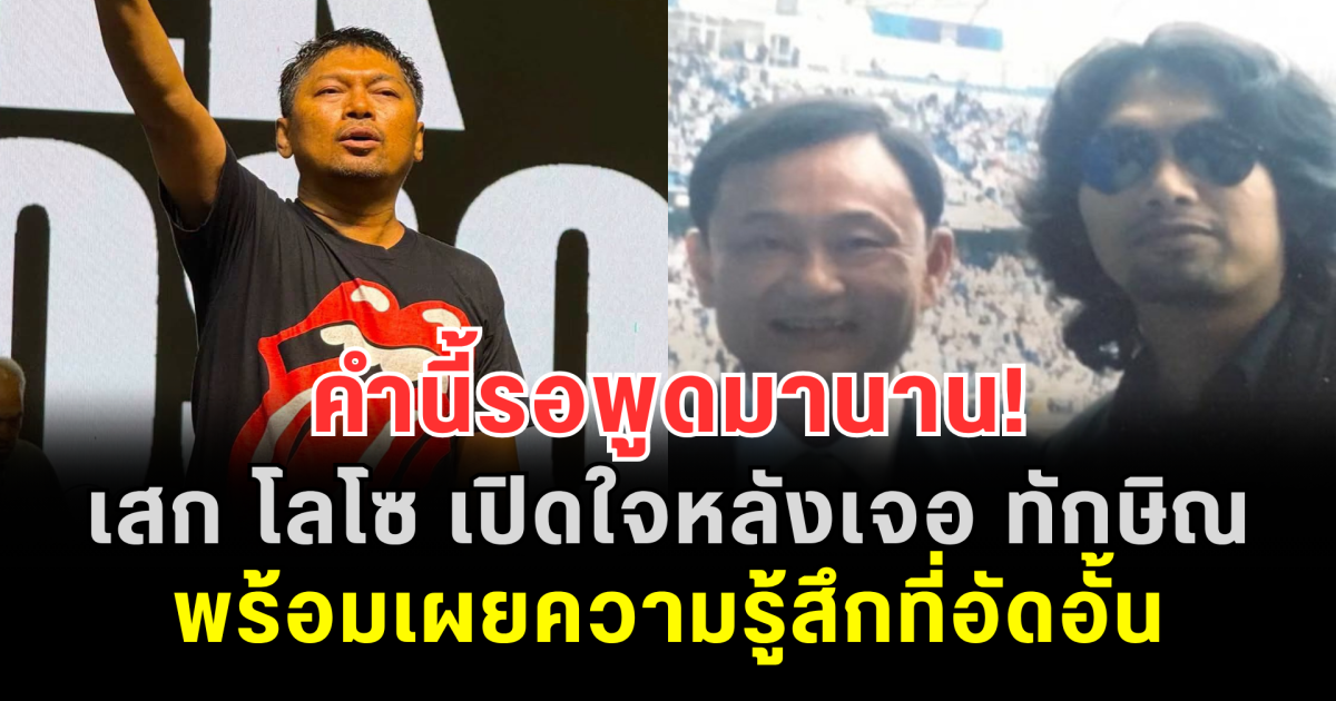 คำนี้รอพูดมานาน! เสก โลโซ เปิดใจหลังเจอ ทักษิณ ในเรือนจำ พร้อมเผยความรู้สึกที่อัดอั้น