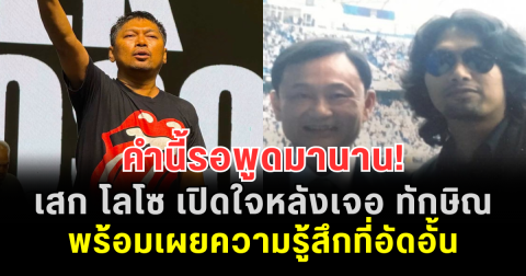คำนี้รอพูดมานาน! เสก โลโซ เปิดใจหลังเจอ ทักษิณ ในเรือนจำ พร้อมเผยความรู้สึกที่อัดอั้น