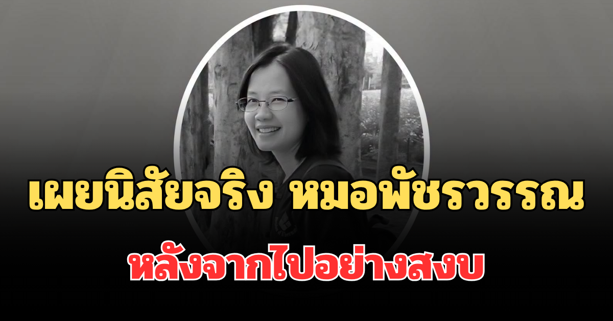 ยิ่งเศร้า! เผยนิสัยจริง หมอพัชรวรรณ หลังจากไปอย่างสงบ