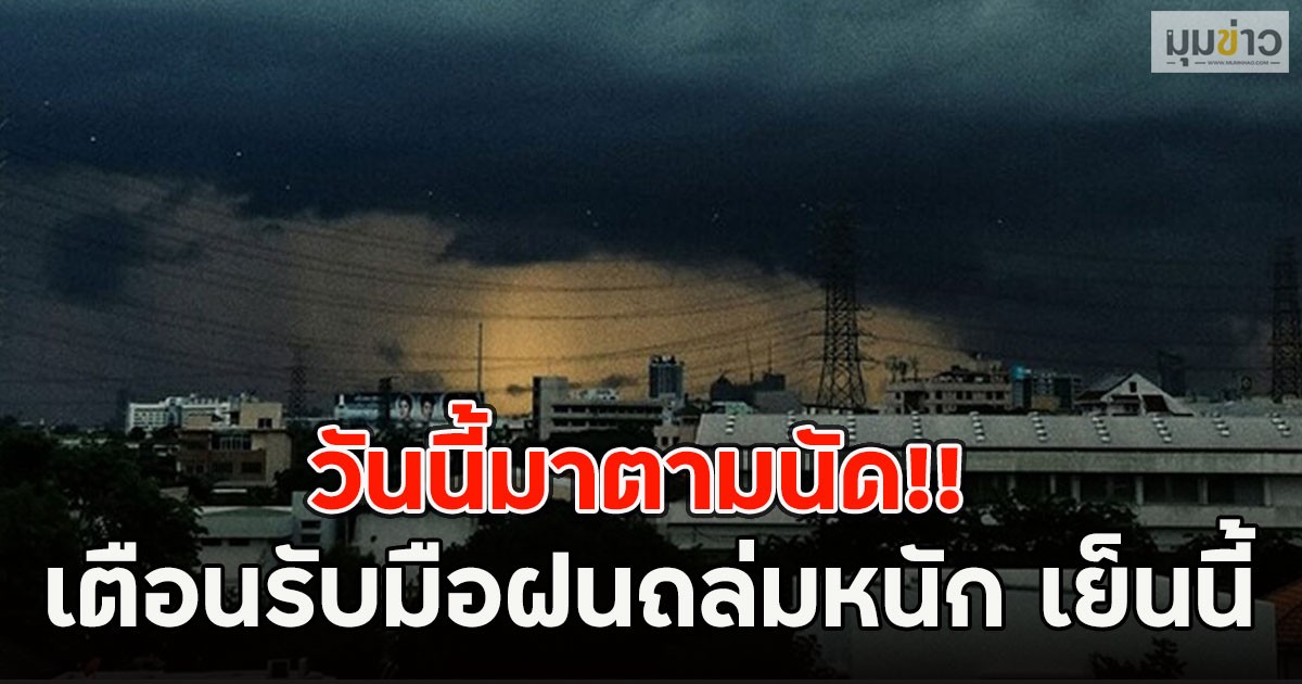 วันนี้มาตามนัด!! อุตุฯเตือนรับมือฝนถล่มหนัก เย็นนี้