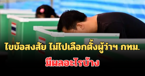 ไขข้อสงสัย ไม่ไปเลือกตั้งผู้ว่าฯ กทม. มีผลอะไรบ้าง