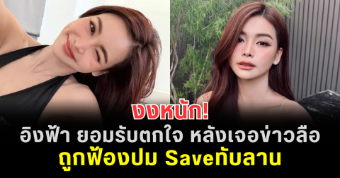 งงหนัก! อิงฟ้า ยอมรับตกใจ หลังเจอข่าวลือถูกฟ้องปม Saveทับลาน