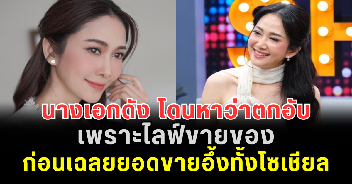 นางเอกดัง โดนหาว่าตกอับ เพราะไลฟ์ขายของ ก่อนเฉลยยอดขายอึ้งทั้งโซเชียล