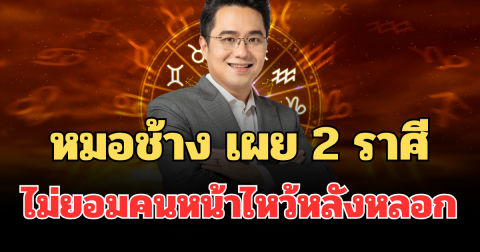 มาสิโดนแน่! หมอช้าง เผย 2 ราศี ไม่ยอมคนหน้าไหว้หลังหลอก