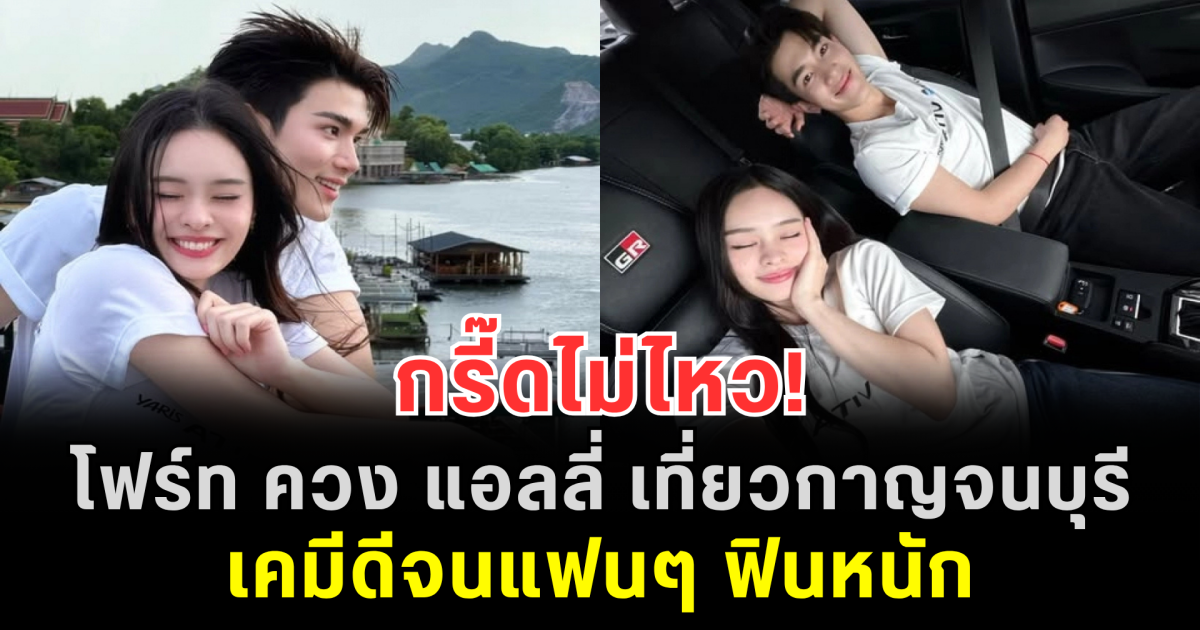 กรี๊ดไม่ไหว! โฟร์ท ควง แอลลี่ เที่ยวกาญจนบุรี เคมีดีจนแฟนๆ ฟินหนัก