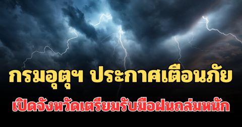 ประกาศแล้ว! กรมอุตุฯ ประกาศเตือนภัย เปิดจังหวัดเตรียมรับมือฝนถล่มหนัก