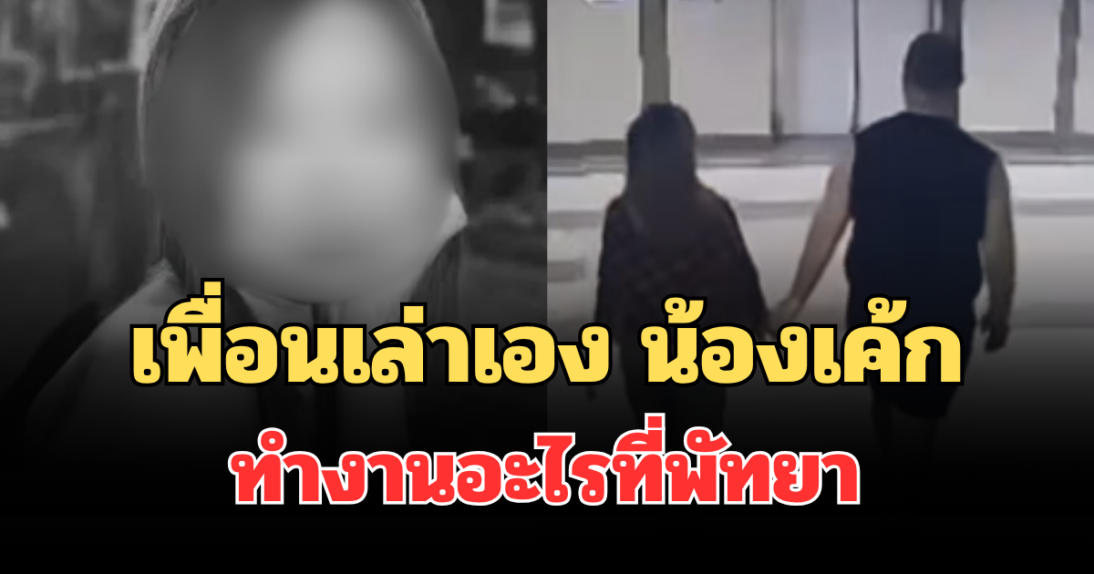 รู้แล้ว! เพื่อนเล่าเอง น้องเค้ก ทำงานอะไรที่พัทยา ก่อนเกิดเหตุสลด